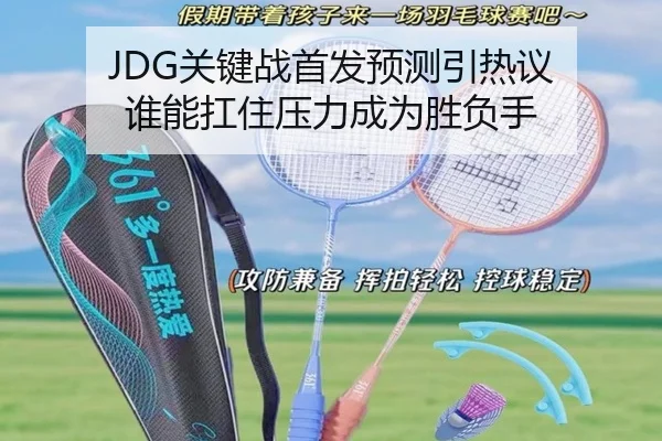 JDG关键战首发预测引热议 谁能扛住压力成为胜负手